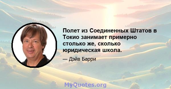 Полет из Соединенных Штатов в Токио занимает примерно столько же, сколько юридическая школа.