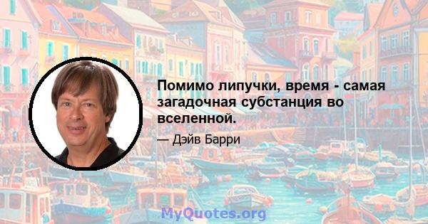 Помимо липучки, время - самая загадочная субстанция во вселенной.