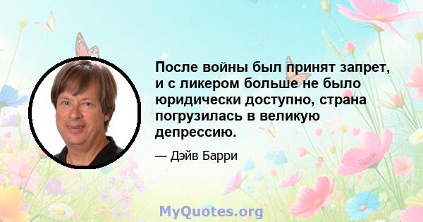 После войны был принят запрет, и с ликером больше не было юридически доступно, страна погрузилась в великую депрессию.