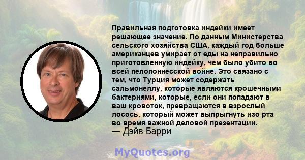 Правильная подготовка индейки имеет решающее значение. По данным Министерства сельского хозяйства США, каждый год больше американцев умирает от еды на неправильно приготовленную индейку, чем было убито во всей