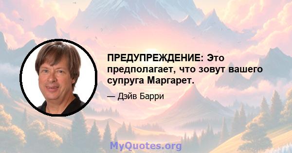 ПРЕДУПРЕЖДЕНИЕ: Это предполагает, что зовут вашего супруга Маргарет.