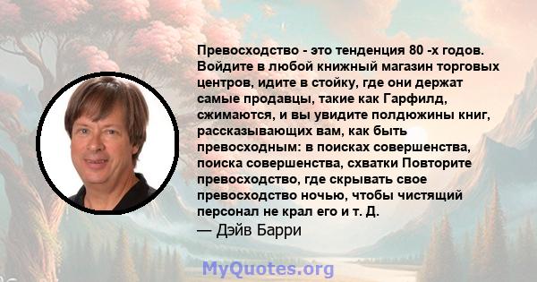 Превосходство - это тенденция 80 -х годов. Войдите в любой книжный магазин торговых центров, идите в стойку, где они держат самые продавцы, такие как Гарфилд, сжимаются, и вы увидите полдюжины книг, рассказывающих вам,