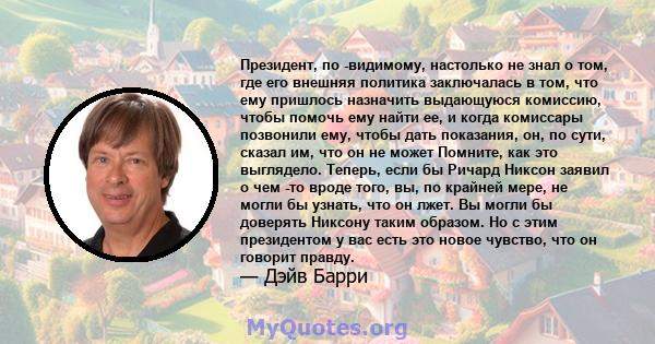 Президент, по -видимому, настолько не знал о том, где его внешняя политика заключалась в том, что ему пришлось назначить выдающуюся комиссию, чтобы помочь ему найти ее, и когда комиссары позвонили ему, чтобы дать