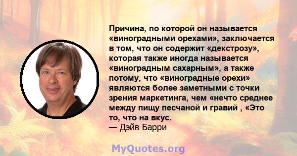 Причина, по которой он называется «виноградными орехами», заключается в том, что он содержит «декстрозу», которая также иногда называется «виноградным сахарным», а также потому, что «виноградные орехи» являются более