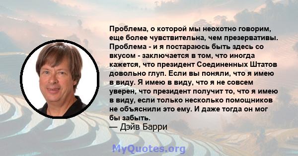 Проблема, о которой мы неохотно говорим, еще более чувствительна, чем презервативы. Проблема - и я постараюсь быть здесь со вкусом - заключается в том, что иногда кажется, что президент Соединенных Штатов довольно глуп. 