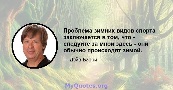 Проблема зимних видов спорта заключается в том, что - следуйте за мной здесь - они обычно происходят зимой.