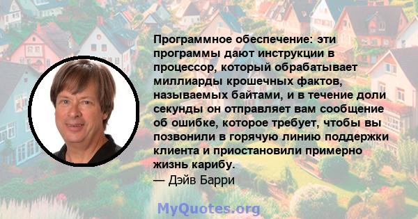 Программное обеспечение: эти программы дают инструкции в процессор, который обрабатывает миллиарды крошечных фактов, называемых байтами, и в течение доли секунды он отправляет вам сообщение об ошибке, которое требует,