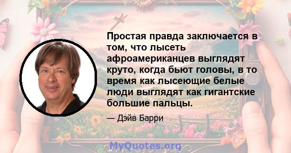 Простая правда заключается в том, что лысеть афроамериканцев выглядят круто, когда бьют головы, в то время как лысеющие белые люди выглядят как гигантские большие пальцы.