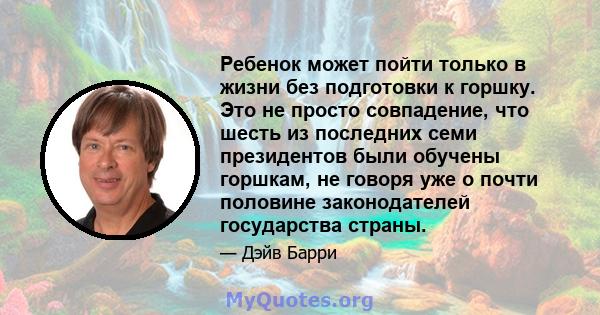 Ребенок может пойти только в жизни без подготовки к горшку. Это не просто совпадение, что шесть из последних семи президентов были обучены горшкам, не говоря уже о почти половине законодателей государства страны.