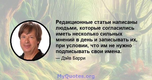 Редакционные статьи написаны людьми, которые согласились иметь несколько сильных мнений в день и записывать их, при условии, что им не нужно подписывать свои имена.