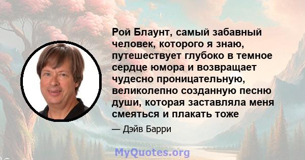 Рой Блаунт, самый забавный человек, которого я знаю, путешествует глубоко в темное сердце юмора и возвращает чудесно проницательную, великолепно созданную песню души, которая заставляла меня смеяться и плакать тоже