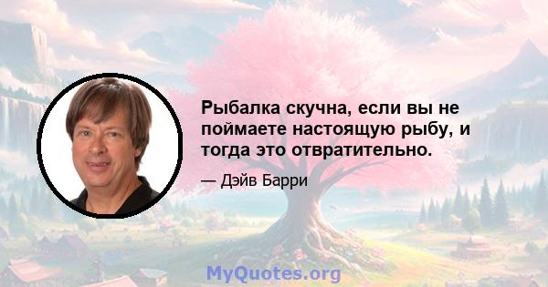 Рыбалка скучна, если вы не поймаете настоящую рыбу, и тогда это отвратительно.