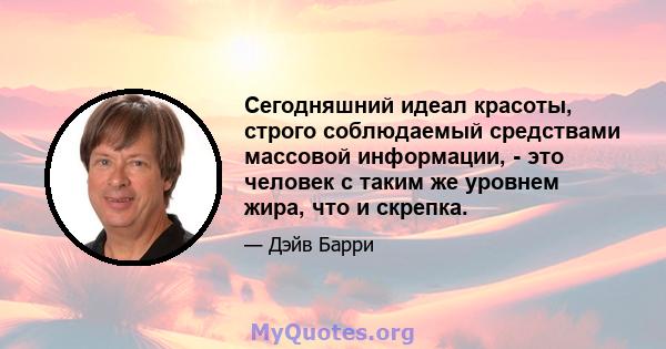 Сегодняшний идеал красоты, строго соблюдаемый средствами массовой информации, - это человек с таким же уровнем жира, что и скрепка.