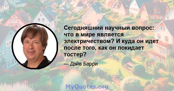 Сегодняшний научный вопрос: что в мире является электричеством? И куда он идет после того, как он покидает тостер?