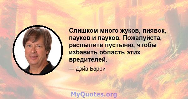 Слишком много жуков, пиявок, пауков и пауков. Пожалуйста, распылите пустыню, чтобы избавить область этих вредителей.