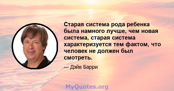 Старая система рода ребенка была намного лучше, чем новая система, старая система характеризуется тем фактом, что человек не должен был смотреть.