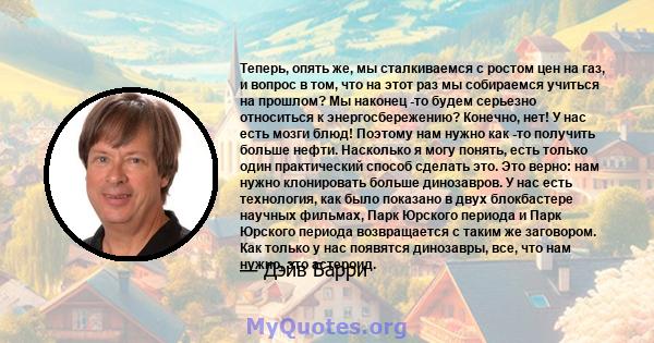 Теперь, опять же, мы сталкиваемся с ростом цен на газ, и вопрос в том, что на этот раз мы собираемся учиться на прошлом? Мы наконец -то будем серьезно относиться к энергосбережению? Конечно, нет! У нас есть мозги блюд!