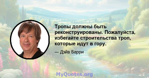 Тропы должны быть реконструированы. Пожалуйста, избегайте строительства троп, которые идут в гору.