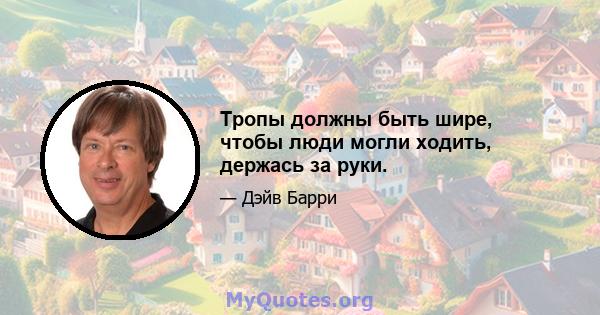 Тропы должны быть шире, чтобы люди могли ходить, держась за руки.