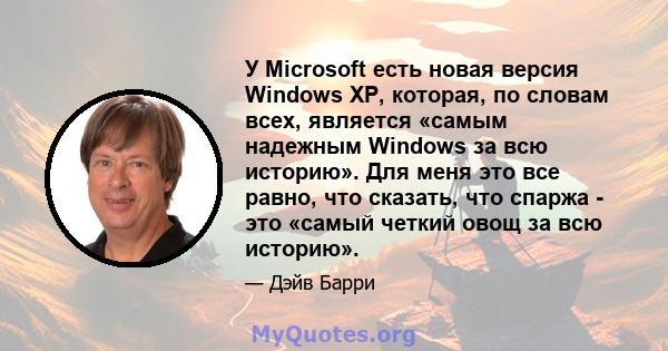 У Microsoft есть новая версия Windows XP, которая, по словам всех, является «самым надежным Windows за всю историю». Для меня это все равно, что сказать, что спаржа - это «самый четкий овощ за всю историю».