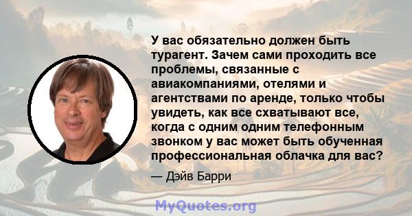 У вас обязательно должен быть турагент. Зачем сами проходить все проблемы, связанные с авиакомпаниями, отелями и агентствами по аренде, только чтобы увидеть, как все схватывают все, когда с одним одним телефонным