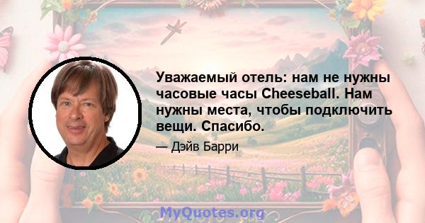 Уважаемый отель: нам не нужны часовые часы Cheeseball. Нам нужны места, чтобы подключить вещи. Спасибо.