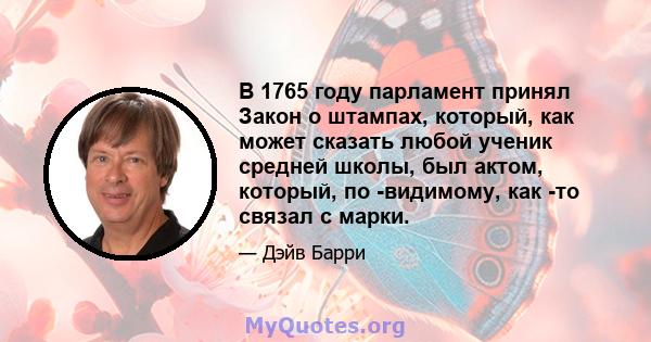 В 1765 году парламент принял Закон о штампах, который, как может сказать любой ученик средней школы, был актом, который, по -видимому, как -то связал с марки.