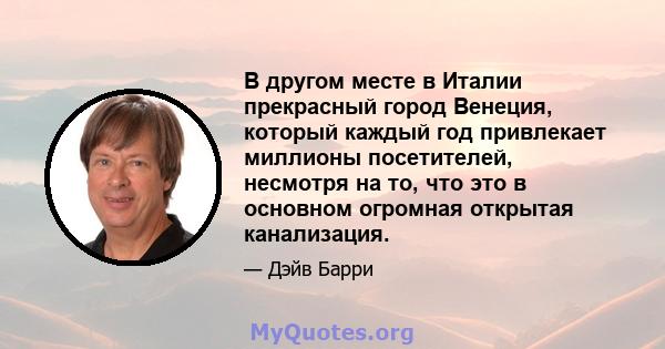 В другом месте в Италии прекрасный город Венеция, который каждый год привлекает миллионы посетителей, несмотря на то, что это в основном огромная открытая канализация.