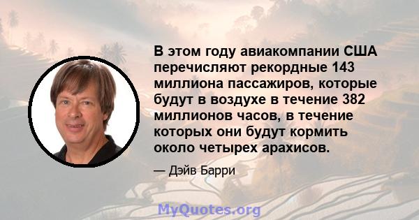 В этом году авиакомпании США перечисляют рекордные 143 миллиона пассажиров, которые будут в воздухе в течение 382 миллионов часов, в течение которых они будут кормить около четырех арахисов.