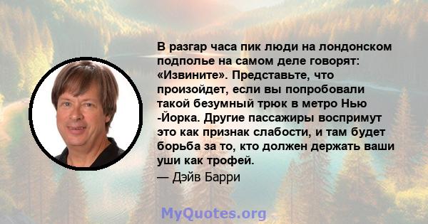 В разгар часа пик люди на лондонском подполье на самом деле говорят: «Извините». Представьте, что произойдет, если вы попробовали такой безумный трюк в метро Нью -Йорка. Другие пассажиры воспримут это как признак