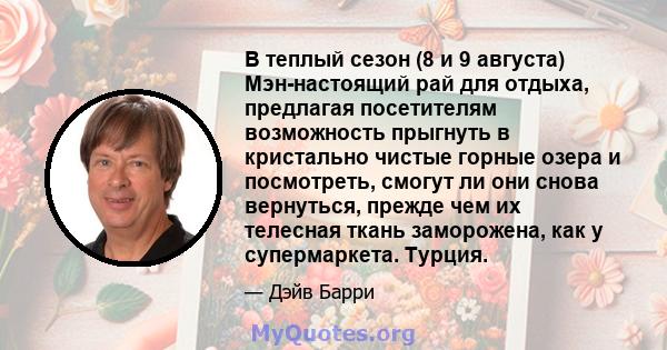 В теплый сезон (8 и 9 августа) Мэн-настоящий рай для отдыха, предлагая посетителям возможность прыгнуть в кристально чистые горные озера и посмотреть, смогут ли они снова вернуться, прежде чем их телесная ткань