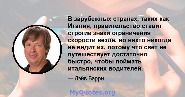 В зарубежных странах, таких как Италия, правительство ставит строгие знаки ограничения скорости везде, но никто никогда не видит их, потому что свет не путешествует достаточно быстро, чтобы поймать итальянских водителей.