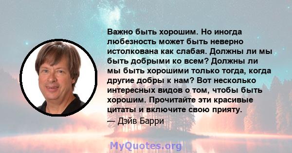 Важно быть хорошим. Но иногда любезность может быть неверно истолкована как слабая. Должны ли мы быть добрыми ко всем? Должны ли мы быть хорошими только тогда, когда другие добры к нам? Вот несколько интересных видов о