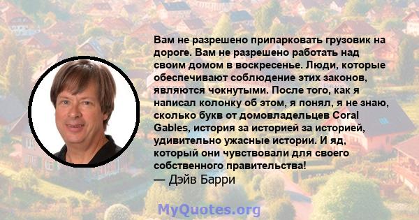 Вам не разрешено припарковать грузовик на дороге. Вам не разрешено работать над своим домом в воскресенье. Люди, которые обеспечивают соблюдение этих законов, являются чокнутыми. После того, как я написал колонку об