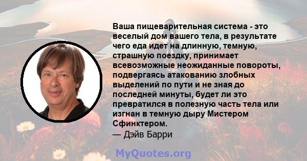 Ваша пищеварительная система - это веселый дом вашего тела, в результате чего еда идет на длинную, темную, страшную поездку, принимает всевозможные неожиданные повороты, подвергаясь атакованию злобных выделений по пути