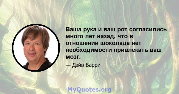 Ваша рука и ваш рот согласились много лет назад, что в отношении шоколада нет необходимости привлекать ваш мозг.