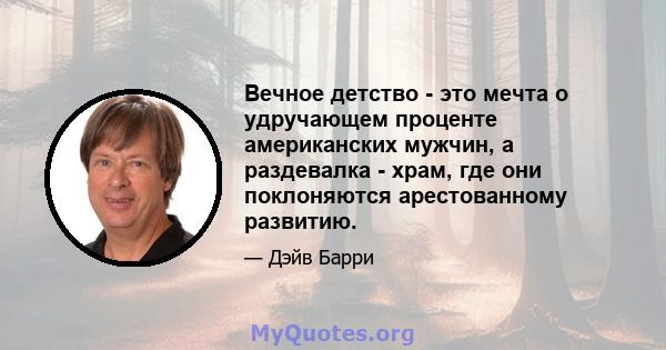 Вечное детство - это мечта о удручающем проценте американских мужчин, а раздевалка - храм, где они поклоняются арестованному развитию.