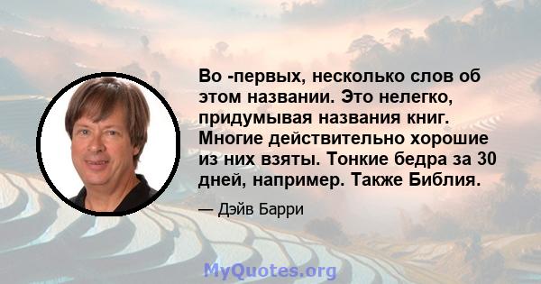 Во -первых, несколько слов об этом названии. Это нелегко, придумывая названия книг. Многие действительно хорошие из них взяты. Тонкие бедра за 30 дней, например. Также Библия.