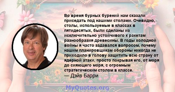 Во время бурных бурений нам сказали приседать под нашими столами. Очевидно, столы, используемые в классах в пятидесятых, были сделаны из исключительно устойчивого к ракетам разнообразия древесины. В годы холодной войны