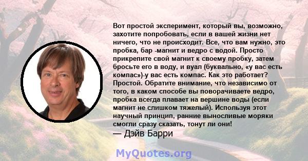 Вот простой эксперимент, который вы, возможно, захотите попробовать, если в вашей жизни нет ничего, что не происходит. Все, что вам нужно, это пробка, бар -магнит и ведро с водой. Просто прикрепите свой магнит к своему