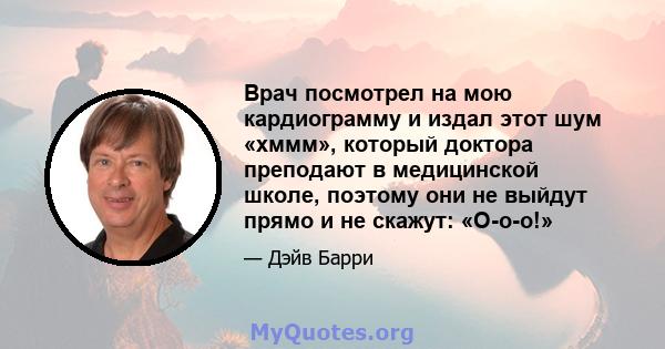 Врач посмотрел на мою кардиограмму и издал этот шум «хммм», который доктора преподают в медицинской школе, поэтому они не выйдут прямо и не скажут: «О-о-о!»