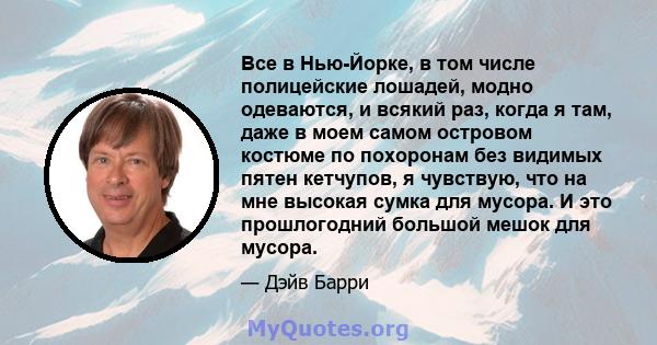 Все в Нью-Йорке, в том числе полицейские лошадей, модно одеваются, и всякий раз, когда я там, даже в моем самом островом костюме по похоронам без видимых пятен кетчупов, я чувствую, что на мне высокая сумка для мусора.