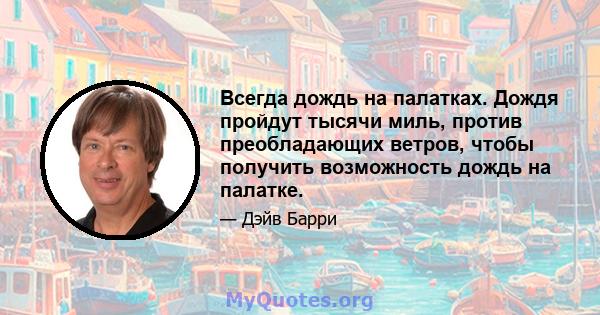 Всегда дождь на палатках. Дождя пройдут тысячи миль, против преобладающих ветров, чтобы получить возможность дождь на палатке.