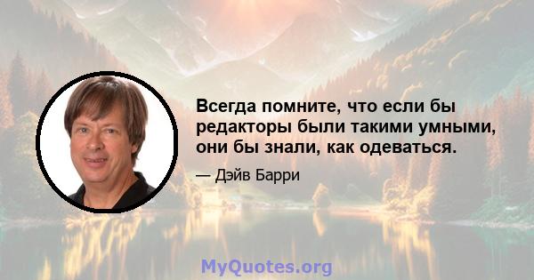 Всегда помните, что если бы редакторы были такими умными, они бы знали, как одеваться.