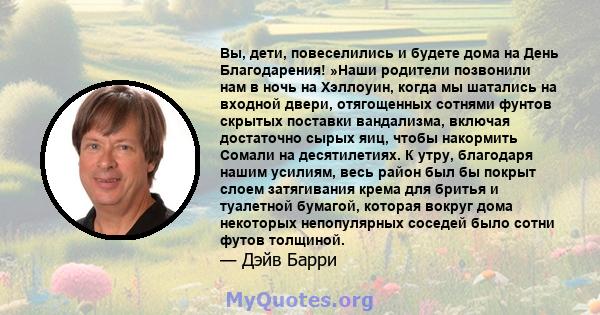 Вы, дети, повеселились и будете дома на День Благодарения! »Наши родители позвонили нам в ночь на Хэллоуин, когда мы шатались на входной двери, отягощенных сотнями фунтов скрытых поставки вандализма, включая достаточно