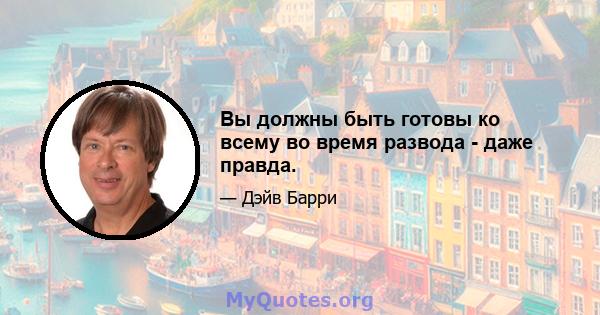 Вы должны быть готовы ко всему во время развода - даже правда.