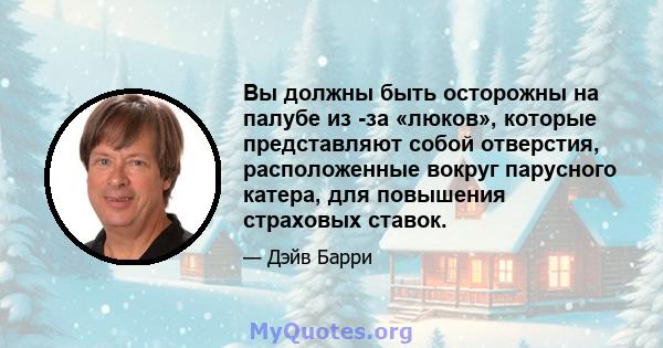 Вы должны быть осторожны на палубе из -за «люков», которые представляют собой отверстия, расположенные вокруг парусного катера, для повышения страховых ставок.