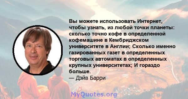 Вы можете использовать Интернет, чтобы узнать, из любой точки планеты: сколько точно кофе в определенной кофемашине в Кембриджском университете в Англии; Сколько именно газированных газет в определенных торговых