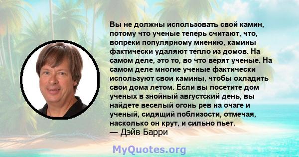 Вы не должны использовать свой камин, потому что ученые теперь считают, что, вопреки популярному мнению, камины фактически удаляют тепло из домов. На самом деле, это то, во что верят ученые. На самом деле многие ученые