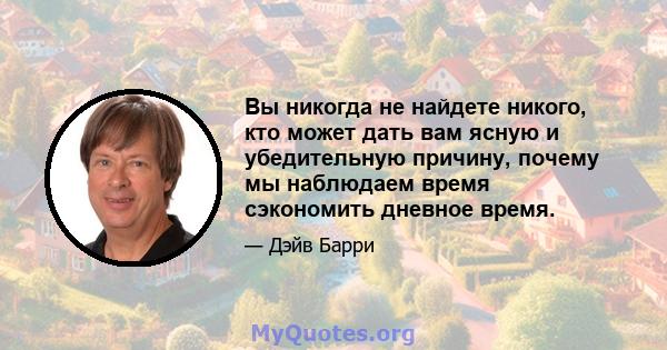 Вы никогда не найдете никого, кто может дать вам ясную и убедительную причину, почему мы наблюдаем время сэкономить дневное время.